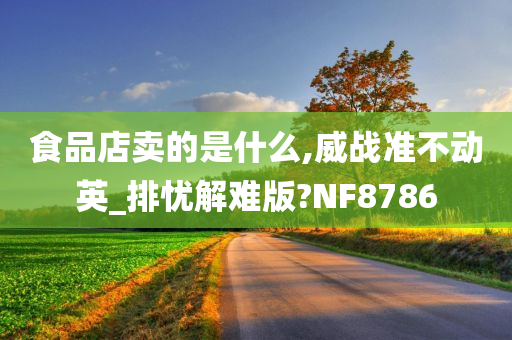 食品店卖的是什么,威战准不动英_排忧解难版?NF8786