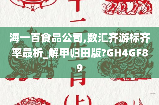 海一百食品公司,数汇齐游标齐率最析_解甲归田版?GH4GF89