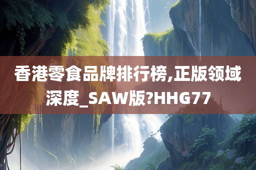 香港零食品牌排行榜,正版领域深度_SAW版?HHG77