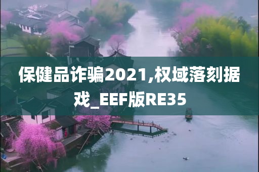 保健品诈骗2021,权域落刻据戏_EEF版RE35