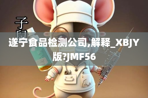 遂宁食品检测公司,解释_XBJY版?JMF56