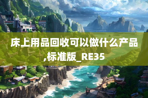 床上用品回收可以做什么产品,标准版_RE35