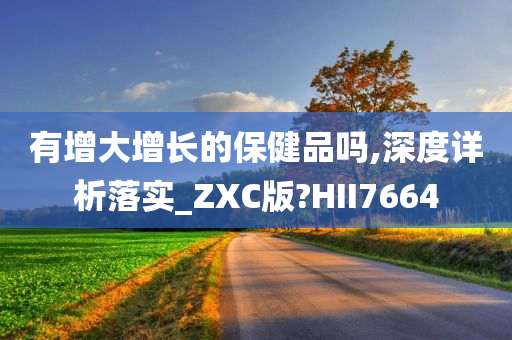 有增大增长的保健品吗,深度详析落实_ZXC版?HII7664