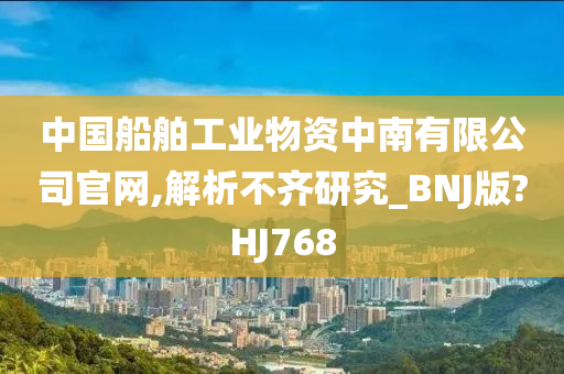 中国船舶工业物资中南有限公司官网,解析不齐研究_BNJ版?HJ768