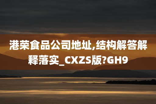 港荣食品公司地址,结构解答解释落实_CXZS版?GH9