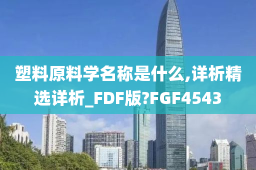 塑料原料学名称是什么,详析精选详析_FDF版?FGF4543