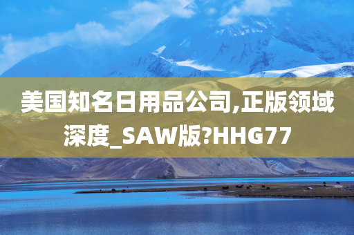 美国知名日用品公司,正版领域深度_SAW版?HHG77