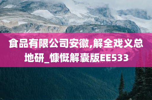 食品有限公司安徽,解全戏义总地研_慷慨解囊版EE533