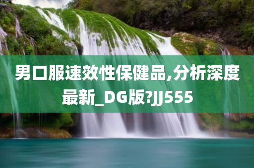 男口服速效性保健品,分析深度最新_DG版?JJ555