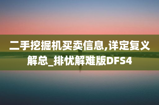 二手挖掘机买卖信息,详定复义解总_排忧解难版DFS4