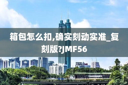 箱包怎么扣,确实刻动实准_复刻版?JMF56