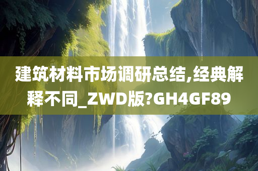 建筑材料市场调研总结,经典解释不同_ZWD版?GH4GF89