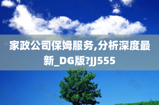 家政公司保姆服务,分析深度最新_DG版?JJ555