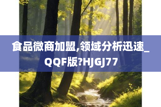 食品微商加盟,领域分析迅速_QQF版?HJGJ77