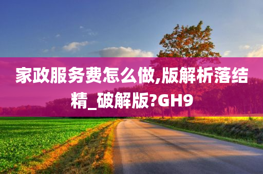 家政服务费怎么做,版解析落结精_破解版?GH9