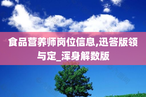 食品营养师岗位信息,迅答版领与定_浑身解数版