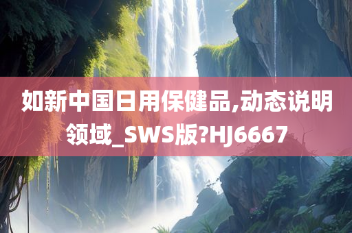 如新中国日用保健品,动态说明领域_SWS版?HJ6667