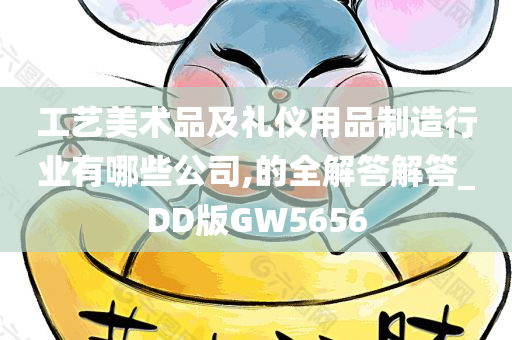 工艺美术品及礼仪用品制造行业有哪些公司,的全解答解答_DD版GW5656