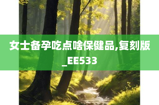 女士备孕吃点啥保健品,复刻版_EE533