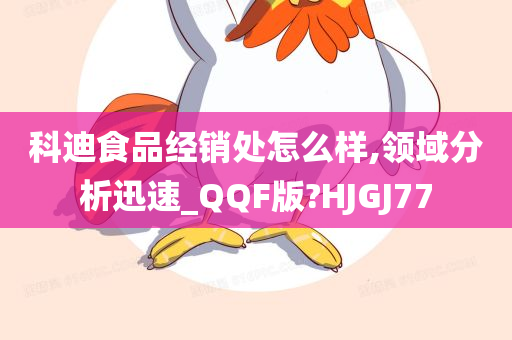 科迪食品经销处怎么样,领域分析迅速_QQF版?HJGJ77