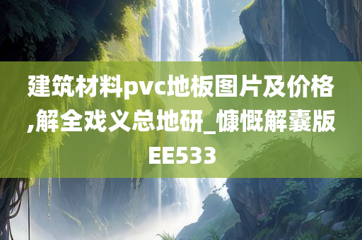 建筑材料pvc地板图片及价格,解全戏义总地研_慷慨解囊版EE533