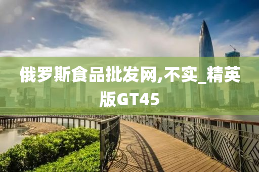 俄罗斯食品批发网,不实_精英版GT45