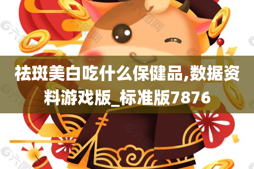 祛斑美白吃什么保健品,数据资料游戏版_标准版7876