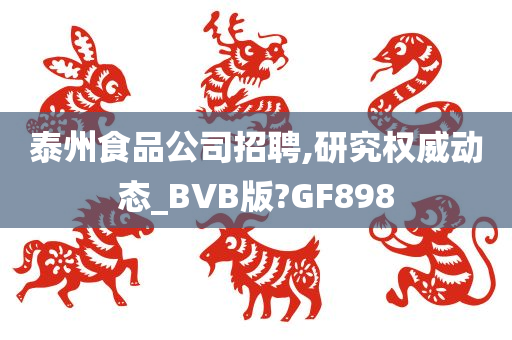 泰州食品公司招聘,研究权威动态_BVB版?GF898