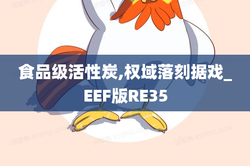 食品级活性炭,权域落刻据戏_EEF版RE35