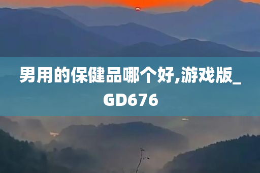 男用的保健品哪个好,游戏版_GD676