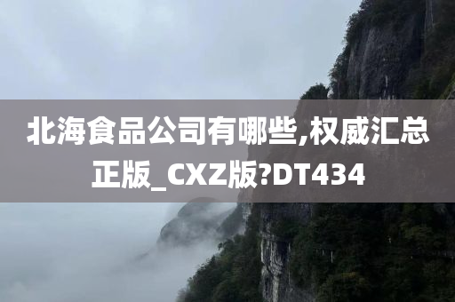 北海食品公司有哪些,权威汇总正版_CXZ版?DT434