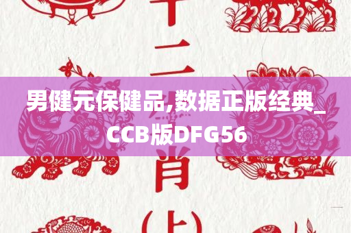 男健元保健品,数据正版经典_CCB版DFG56