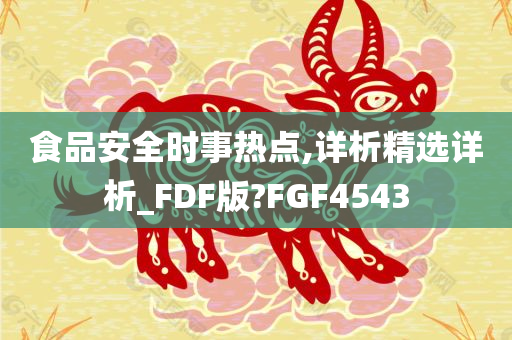 食品安全时事热点,详析精选详析_FDF版?FGF4543