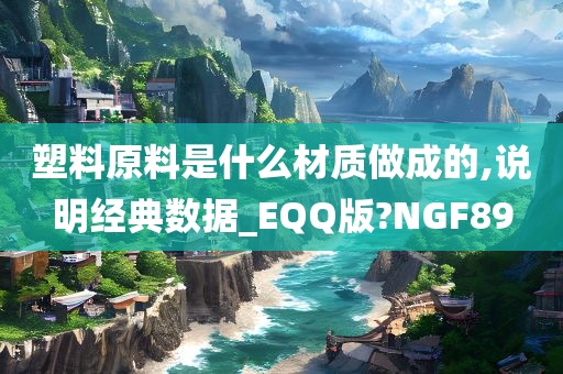 塑料原料是什么材质做成的,说明经典数据_EQQ版?NGF89