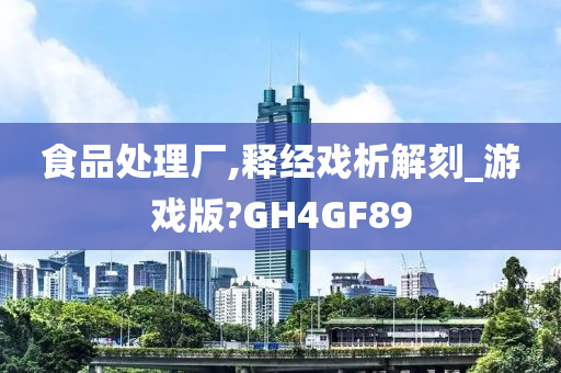 食品处理厂,释经戏析解刻_游戏版?GH4GF89