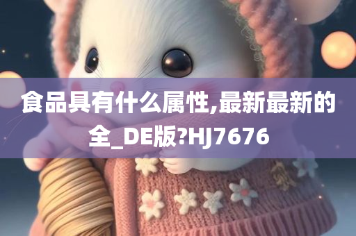 食品具有什么属性,最新最新的全_DE版?HJ7676