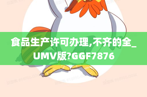 食品生产许可办理,不齐的全_UMV版?GGF7876