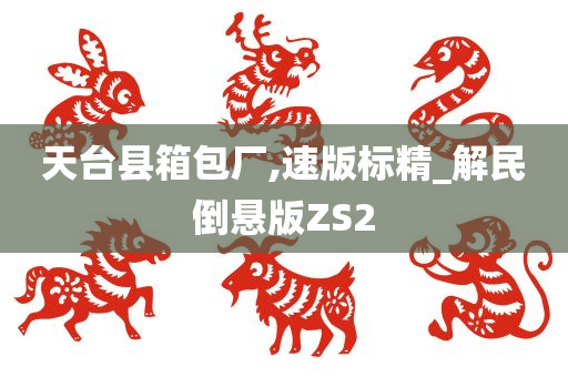 天台县箱包厂,速版标精_解民倒悬版ZS2