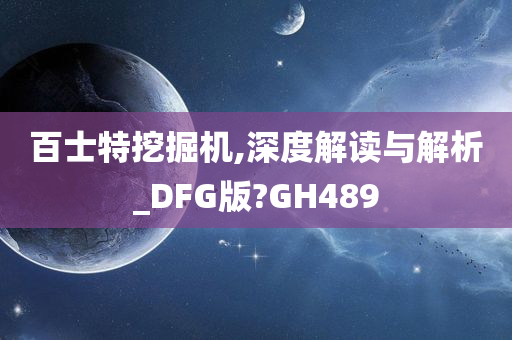 百士特挖掘机,深度解读与解析_DFG版?GH489