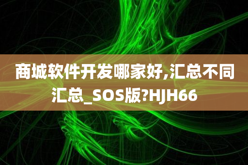 商城软件开发哪家好,汇总不同汇总_SOS版?HJH66