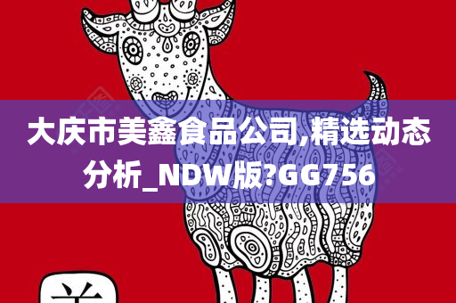 大庆市美鑫食品公司,精选动态分析_NDW版?GG756