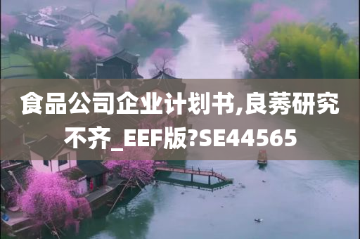 食品公司企业计划书,良莠研究不齐_EEF版?SE44565