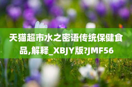 天猫超市水之密语传统保健食品,解释_XBJY版?JMF56