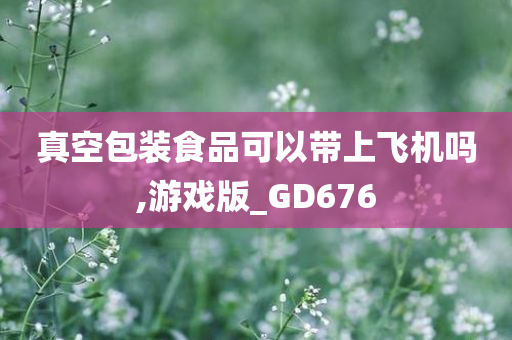 真空包装食品可以带上飞机吗,游戏版_GD676