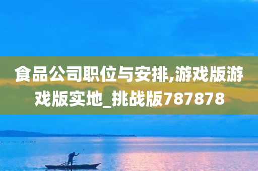 食品公司职位与安排,游戏版游戏版实地_挑战版787878