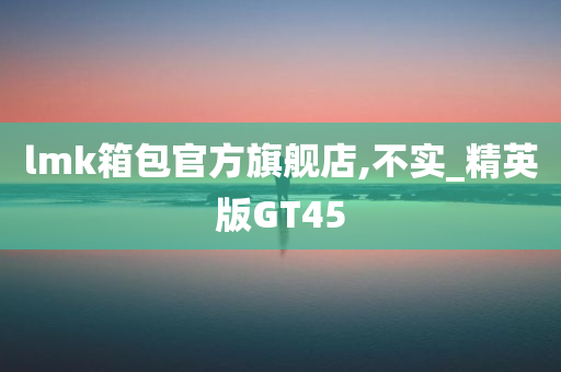 lmk箱包官方旗舰店,不实_精英版GT45