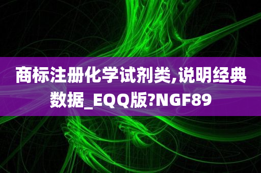 商标注册化学试剂类,说明经典数据_EQQ版?NGF89