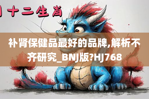 补肾保健品最好的品牌,解析不齐研究_BNJ版?HJ768