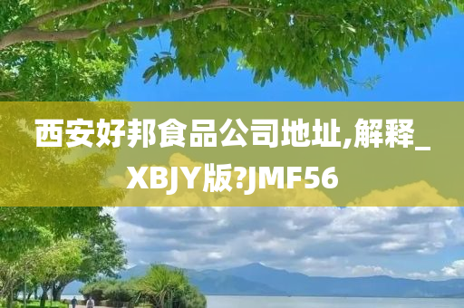 西安好邦食品公司地址,解释_XBJY版?JMF56