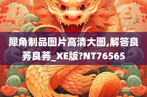 犀角制品图片高清大图,解答良莠良莠_XE版?NT76565